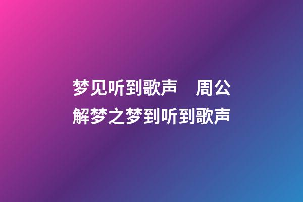 梦见听到歌声　周公解梦之梦到听到歌声